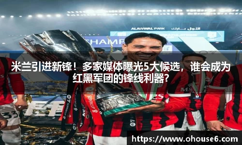 米兰引进新锋！多家媒体曝光5大候选，谁会成为红黑军团的锋线利器？