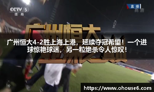 广州恒大4-2胜上海上港，延续夺冠希望！一个进球惊艳球迷，另一粒绝杀令人惊叹！