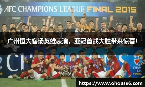 广州恒大客场英雄表演，亚冠首战大胜带来惊喜！