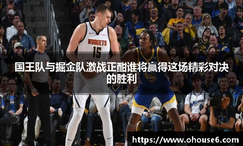 国王队与掘金队激战正酣谁将赢得这场精彩对决的胜利