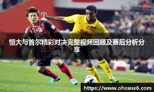 恒大与首尔精彩对决完整视频回顾及赛后分析分享
