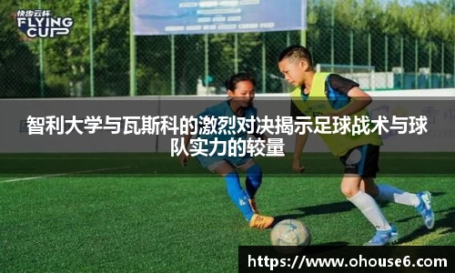 智利大学与瓦斯科的激烈对决揭示足球战术与球队实力的较量