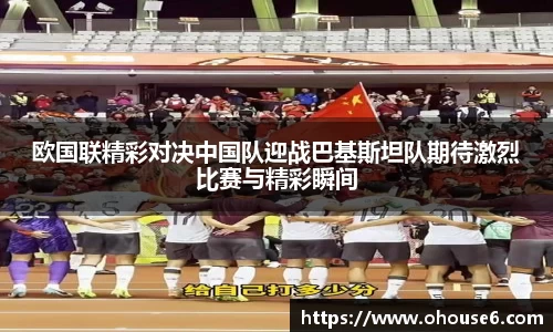 欧国联精彩对决中国队迎战巴基斯坦队期待激烈比赛与精彩瞬间