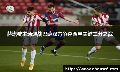 赫塔费主场迎战巴萨双方争夺西甲关键三分之战