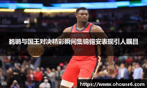鹈鹕与国王对决精彩瞬间集锦锡安表现引人瞩目