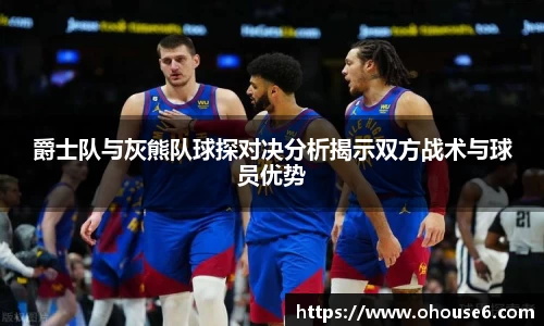 爵士队与灰熊队球探对决分析揭示双方战术与球员优势