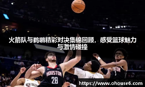 火箭队与鹈鹕精彩对决集锦回顾，感受篮球魅力与激情碰撞