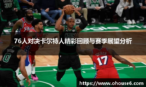 76人对决卡尔特人精彩回顾与赛季展望分析