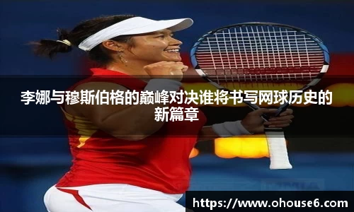 李娜与穆斯伯格的巅峰对决谁将书写网球历史的新篇章