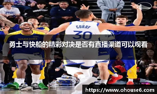 勇士与快船的精彩对决是否有直播渠道可以观看