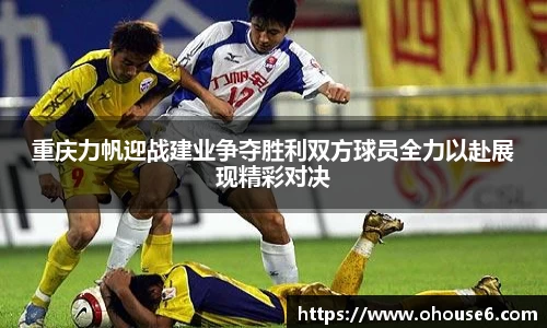 重庆力帆迎战建业争夺胜利双方球员全力以赴展现精彩对决