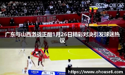 广东与山西激战正酣1月26日精彩对决引发球迷热议