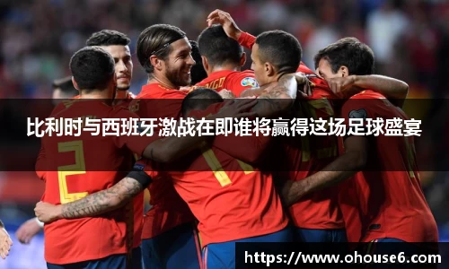 比利时与西班牙激战在即谁将赢得这场足球盛宴