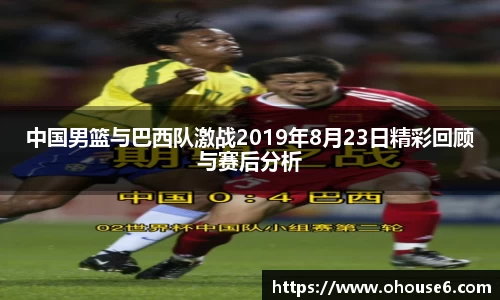 中国男篮与巴西队激战2019年8月23日精彩回顾与赛后分析