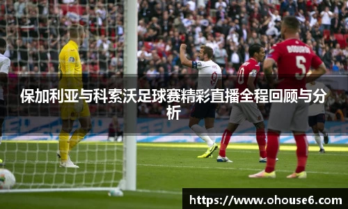 保加利亚与科索沃足球赛精彩直播全程回顾与分析