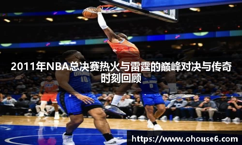 2011年NBA总决赛热火与雷霆的巅峰对决与传奇时刻回顾