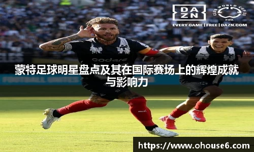 蒙特足球明星盘点及其在国际赛场上的辉煌成就与影响力