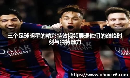 三个足球明星的精彩特效视频展现他们的巅峰时刻与独特魅力